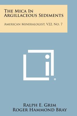 The Mica in Argillaceous Sediments: American Mineralogist, V22, No. 7 - Grim, Ralph E, and Bray, Roger Hammond, and Bradley, William Frank