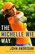 The Michelle Wie Way: Inside Michelle Wie's Power-Swing Technique - Andrisani, John