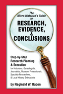 The Micro-historian's Guide to Research, Evidence, & Conclusions: Step-by-Step Research Planning and Execution for Historians, Genealogists, Journalists, Museum Professionals, Specialty Researchers, & Local History Enthusiasts