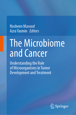 The Microbiome and Cancer: Understanding the Role of Microorganisms in Tumor Development and Treatment - Masood, Nosheen (Editor), and Yasmin, Azra (Editor)