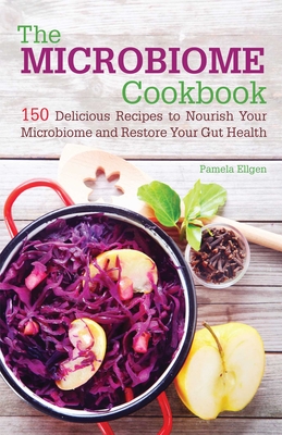 The Microbiome Cookbook: 150 Delicious Recipes to Nourish Your Microbiome and Restore Your Gut Health - Ellgen, Pamela