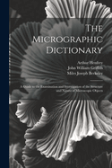 The Micrographic Dictionary: A Guide to the Examination and Investigation of the Structure and Nature of Microscopic Objects