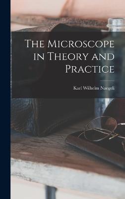 The Microscope in Theory and Practice - Naegeli, Karl Wilhelm