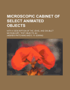 The Microscopic Cabinet of Select Animated Objects: With a Description of the Jewel and Doublet Microscope, Test Objects, &C (Classic Reprint)