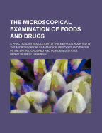 The Microscopical Examination of Foods and Drugs: A Practical Introduction to the Methods Adopted in the Microscopical Examination of Foods and Drugs, in the Entire, Crushed and Powdered States