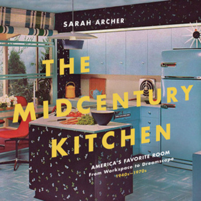 The Midcentury Kitchen: America's Favorite Room, from Workspace to Dreamscape, 1940s-1970s - Archer, Sarah