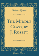 The Middle Class, by J. Rosett (Classic Reprint)