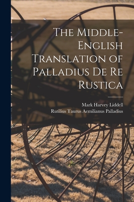 The Middle-English Translation of Palladius De re Rustica - Liddell, Mark Harvey, and Palladius, Rutilius Taurus Aemilianus