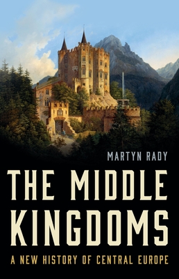 The Middle Kingdoms: A New History of Central Europe - Rady, Martyn
