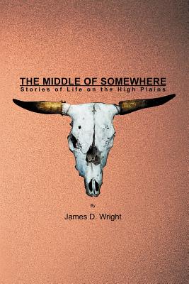 The Middle of Somewhere: Stories of Life on the High Plains - Wright, James D, Professor