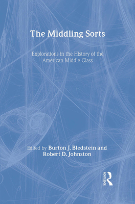 The Middling Sorts: Explorations in the History of the American Middle Class - Bledstein, Burton J (Editor), and Johnston, Robert D (Editor)