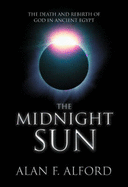 The Midnight Sun: The Death and Rebirth of God in Ancient Egypt - Alford, Alan F.