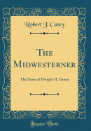 The Midwesterner: The Story of Dwight H. Green (Classic Reprint)