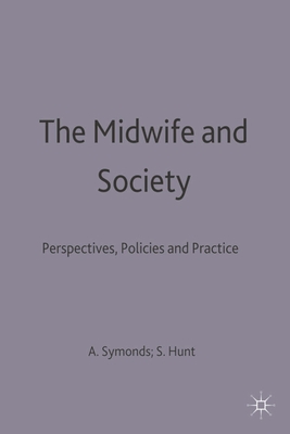 The Midwife and Society: Perspectives, Policies and Practice - Hunt, Sheila C, and Symonds, Anthea