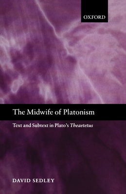 The Midwife of Platonism: Text and Subtext in Plato's Theaetetus - Sedley, David