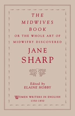 The Midwives Book: Or the Whole Art of Midwifry Discovered - Sharp, Jane, Ms., and Hobby, Elaine (Editor)