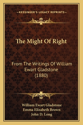 The Might Of Right: From The Writings Of William Ewart Gladstone (1880) - Gladstone, William Ewart, and Brown, Emma Elizabeth (Editor), and Long, John D (Introduction by)