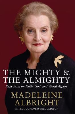 The Mighty and the Almighty: Reflections on Faith, God and World Affairs - Albright, Madeleine