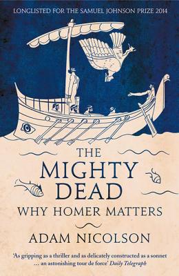 The Mighty Dead: Why Homer Matters - Nicolson, Adam