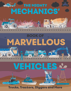 The Mighty Mechanics' Guide to Marvelous Vehicles: Trucks, Tractors, Diggers, and More