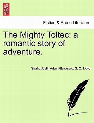 The Mighty Toltec: A Romantic Story of Adventure. - Fitz-Gerald, Shafto Justin Adair, and Lloyd, S O