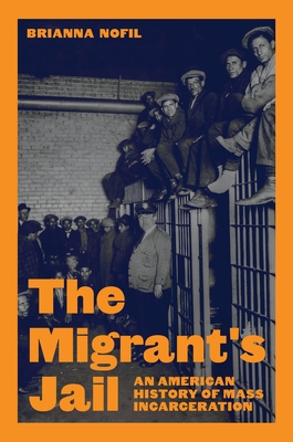 The Migrant's Jail: An American History of Mass Incarceration - Nofil, Brianna