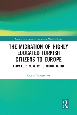 The Migration of Highly Educated Turkish Citizens to Europe: From Guestworkers to Global Talent - Yanasmayan, Zeynep