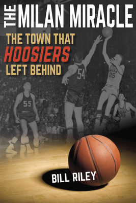 The Milan Miracle: The Town That Hoosiers Left Behind - Riley, Bill, and Oliu, Brian, and Butcher, Jack