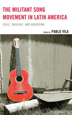 The Militant Song Movement in Latin America: Chile, Uruguay, and Argentina - Vila, Pablo (Contributions by), and Carrillo Rodrguez, Illa (Contributions by), and Figueredo, Mara L. (Contributions by)