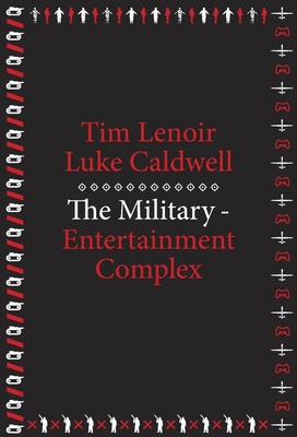 The Military-Entertainment Complex - Lenoir, Tim, and Caldwell, Luke