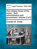 The Military Forces of the Crown: Their Administration and Government. Volume 2 of 2