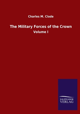 The Military Forces of the Crown: Volume I - Clode, Charles M