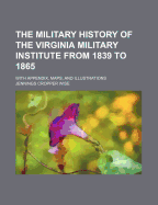 The Military History of the Virginia Military Institute from 1839 to 1865: With Appendix, Maps, and Illustrations