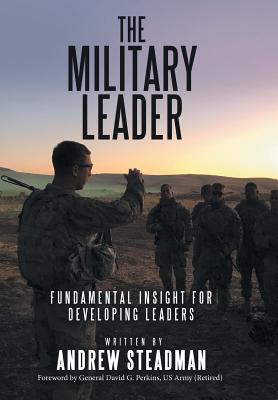 The Military Leader: Fundamental Insight for Developing Leaders - Steadman, Andrew, and Perkins (Ret), General David G (Foreword by)