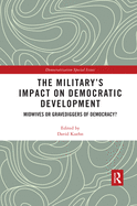 The Military's Impact on Democratic Development: Midwives or gravediggers of democracy?