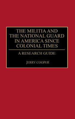 The Militia and the National Guard in America Since Colonial Times: A Research Guide - Cooper, Jerry