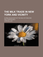 The Milk Trade in New York and Vicinity: Giving an Account of the Sale of Pure and Adulterated Milk