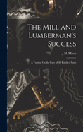 The Mill and Lumberman's Success: A Treatise On the Care of All Kinds of Saws