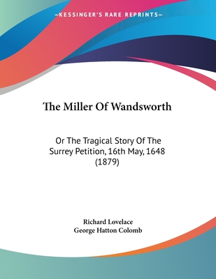 The Miller of Wandsworth: Or the Tragical Story of the Surrey Petition, 16th May, 1648 (1879) - Lovelace, Richard