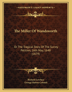 The Miller of Wandsworth: Or the Tragical Story of the Surrey Petition, 16th May, 1648 (1879)