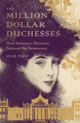 The Million Dollar Duchesses: How America's Heiresses Seduced the Aristocracy - Ferry, Julie