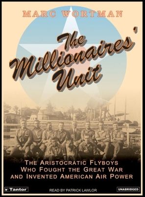 The Millionaires' Unit: The Aristocratic Flyboys Who Fought the Great War and Invented American Air Power - Wortman, Marc, and Lawlor, Patrick Girard (Narrator)