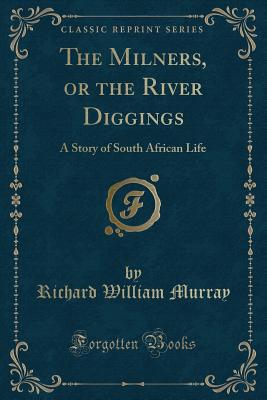 The Milners, or the River Diggings: A Story of South African Life (Classic Reprint) - Murray, Richard William