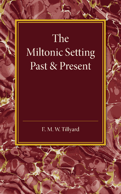 The Miltonic Setting Past and Present - Tillyard, E. M. W.