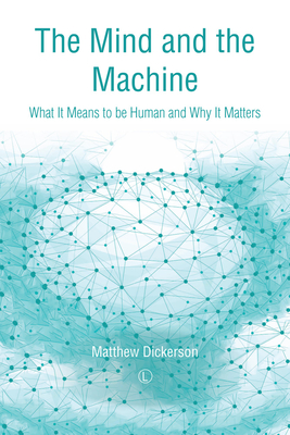 The Mind and the Machine: What It Means to Be Human and Why It Matters - Dickerson, Matthew