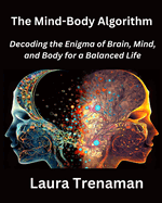 The Mind-Body Algorithm: Decoding the Enigma of Brain, Mind, and Body for a Balanced Life