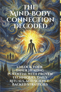 The Mind-Body Connection Decoded: Unlock Your Inner Healing Potential with Proven Techniques and Science-Backed Strategies: Discover the Power of the Mind-Body Connection through Micro