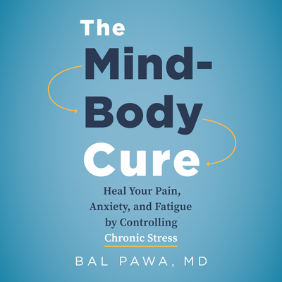 The Mind-Body Cure: Heal Your Pain, Anxiety, and Fatigue by Controlling Chronic Stress - Pawa, Bal, Dr.