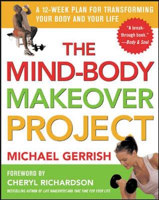 The Mind-Body Makeover Project: A 12-Week Plan for Transforming Your Body and Your Life - Gerrish, Michael, and Richardson, Cheryl (Foreword by)