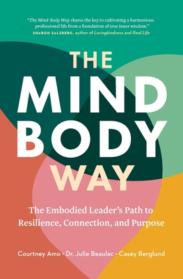 The Mind-Body Way: The Embodied Leader's Path to Resilience, Connection, and Purpose - Amo, Courtney, and Beaulac, Julie, Dr., and Berglund, Casey